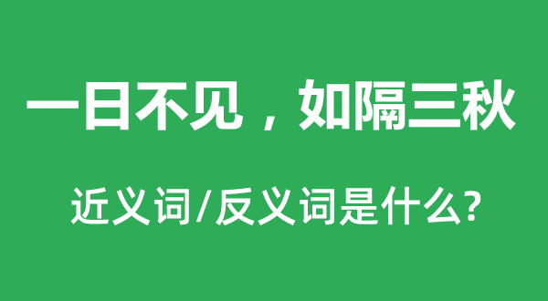 一日不見，如隔三秋的近義詞和反義詞是什么,一日不見，如隔三秋是什么意思