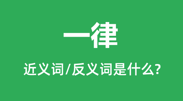 一律的近義詞和反義詞是什么,一律是什么意思