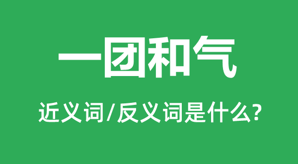 一團和氣的近義詞和反義詞是什么,一團和氣是什么意思