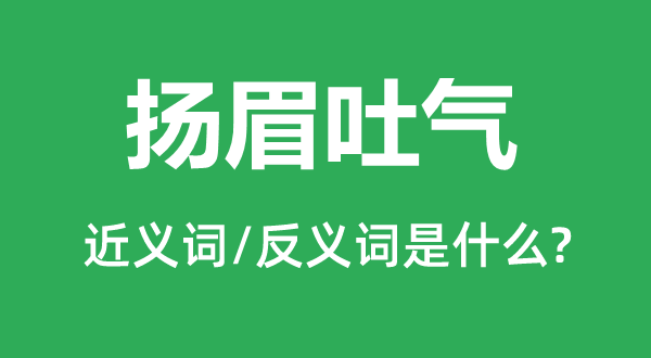 揚(yáng)眉吐氣的近義詞和反義詞是什么,揚(yáng)眉吐氣是什么意思