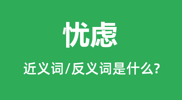 憂(yōu)慮的近義詞和反義詞是什么,憂(yōu)慮是什么意思