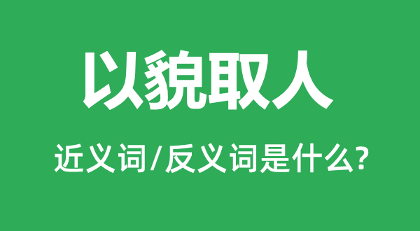以貌取人的近義詞和反義詞是什么,以貌取人是什么意思