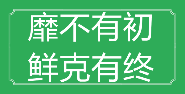 “靡不有初，鮮克有終”的意思是什么_出處是哪首詩?