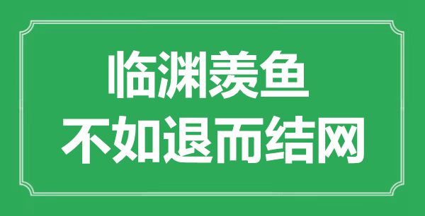 “臨淵羨魚，不如退而結(jié)網(wǎng)福”的意思出處及全文賞析