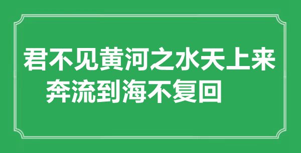 “君不見黃河之水天上來，奔流到海不復回”的意思出處及全詩賞析