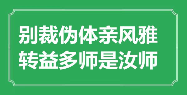 “別裁偽體親風(fēng)雅，轉(zhuǎn)益多師是汝師”是什么意思,出處是哪里