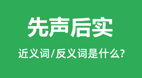 先聲后實的近義詞和反義詞是什么,先聲后實是什么意思