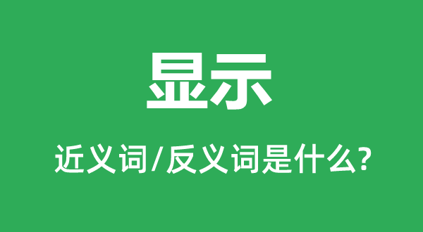 顯示的近義詞和反義詞是什么,顯示是什么意思