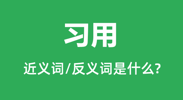 習用的近義詞和反義詞是什么,習用是什么意思