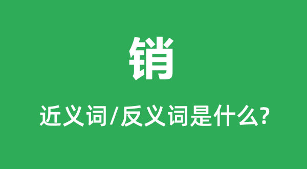 銷的近義詞和反義詞是什么,銷是什么意思