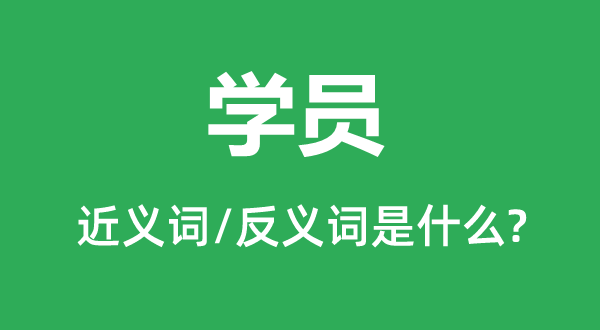學員的近義詞和反義詞是什么,學員是什么意思