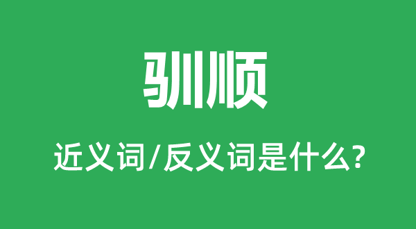 馴順的近義詞和反義詞是什么,馴順是什么意思