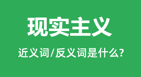 現實主義的近義詞和反義詞是什么,現實主義是什么意思