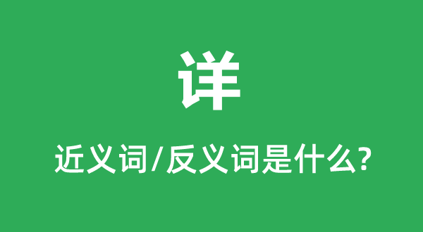 詳的近義詞和反義詞是什么,詳是什么意思