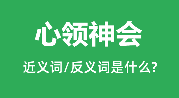心領神會的近義詞和反義詞是什么,心領神會是什么意思