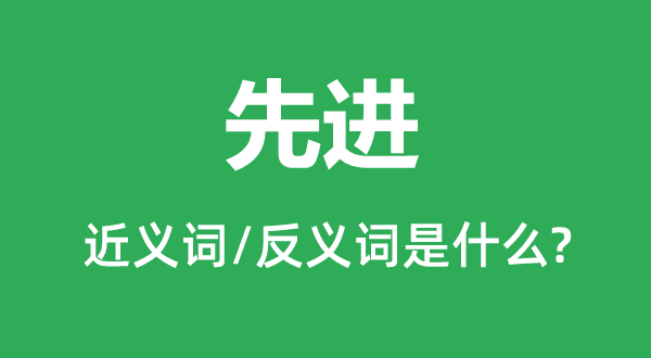 先進的近義詞和反義詞是什么,先進是什么意思