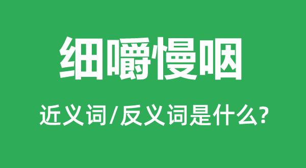 細嚼慢咽的近義詞和反義詞是什么,細嚼慢咽是什么意思