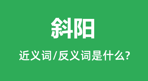 斜陽(yáng)的近義詞和反義詞是什么,斜陽(yáng)是什么意思