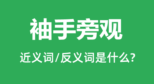 袖手旁觀的近義詞和反義詞是什么,袖手旁觀是什么意思
