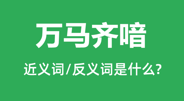 萬馬齊喑的近義詞和反義詞是什么,萬馬齊喑是什么意思