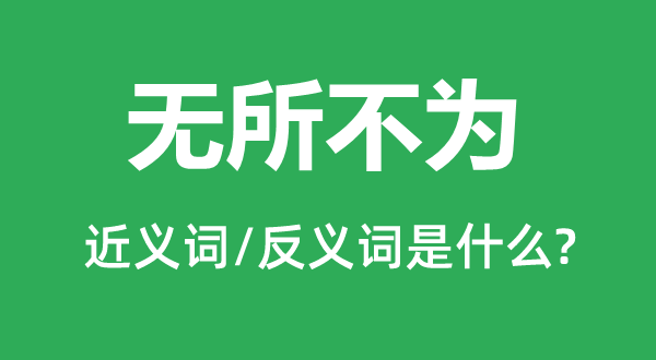 無(wú)所不為的近義詞和反義詞是什么,無(wú)所不為是什么意思