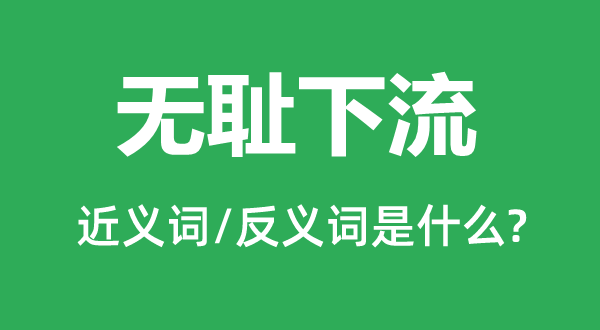 無恥下流的近義詞和反義詞是什么,無恥下流是什么意思