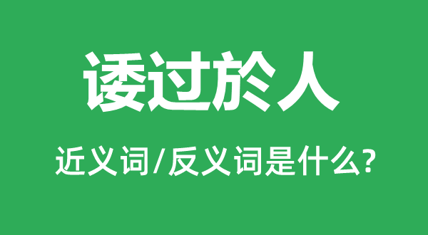 諉過(guò)於人的近義詞和反義詞是什么,諉過(guò)於人是什么意思