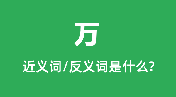 萬的近義詞和反義詞是什么,萬是什么意思