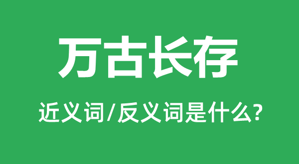萬古長存的近義詞和反義詞是什么,萬古長存是什么意思