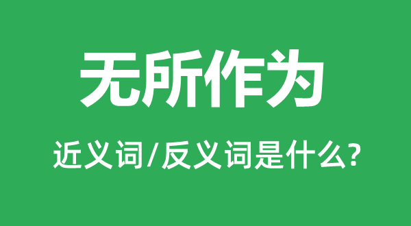 無所作為的近義詞和反義詞是什么,無所作為是什么意思