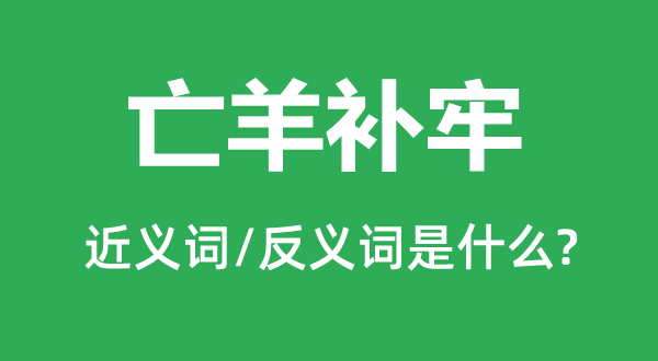 亡羊補牢的近義詞和反義詞是什么,亡羊補牢是什么意思