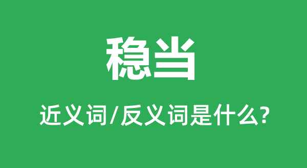 穩(wěn)當(dāng)?shù)慕x詞和反義詞是什么,穩(wěn)當(dāng)是什么意思