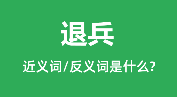 退兵的近義詞和反義詞是什么,退兵是什么意思