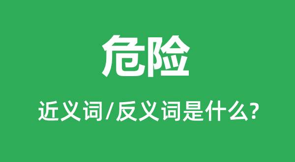 危險(xiǎn)的近義詞和反義詞是什么,危險(xiǎn)是什么意思