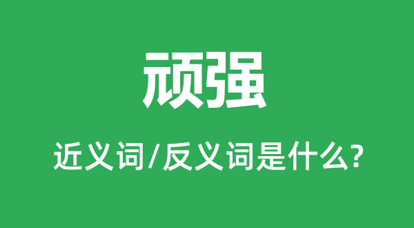 頑強的近義詞和反義詞是什么,頑強是什么意思