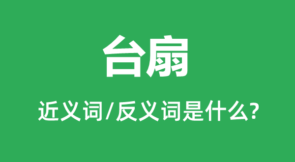 臺(tái)扇的近義詞和反義詞是什么,臺(tái)扇是什么意思