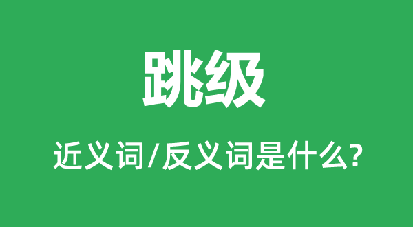 跳級的近義詞和反義詞是什么,跳級是什么意思