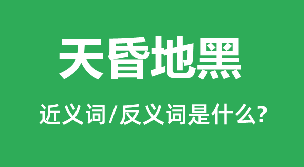 天昏地黑的近義詞和反義詞是什么,天昏地黑是什么意思