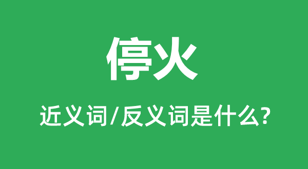 停火的近義詞和反義詞是什么,停火是什么意思