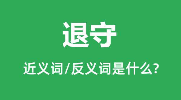 退守的近義詞和反義詞是什么,退守是什么意思
