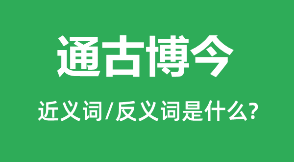 通古博今的近義詞和反義詞是什么,通古博今是什么意思