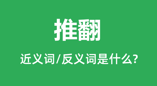 推翻的近義詞和反義詞是什么,推翻是什么意思