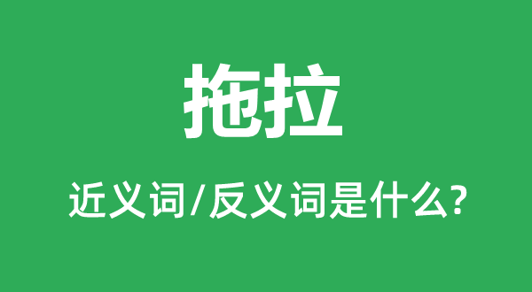 拖拉的近義詞和反義詞是什么,拖拉是什么意思