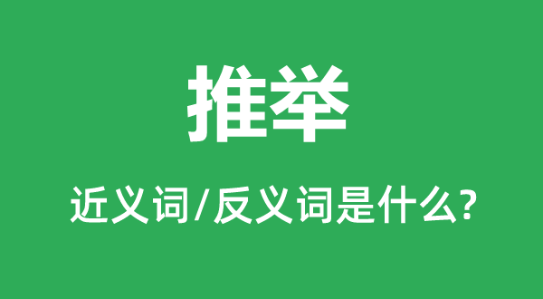 推舉的近義詞和反義詞是什么,推舉是什么意思