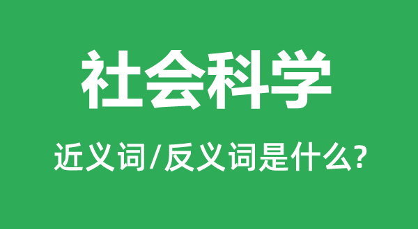 社會科學的近義詞和反義詞是什么,社會科學是什么意思