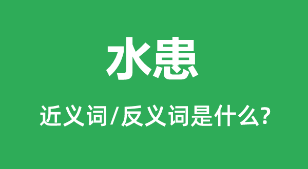 水患的近義詞和反義詞是什么,水患是什么意思