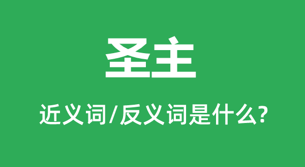圣主的近義詞和反義詞是什么,圣主是什么意思