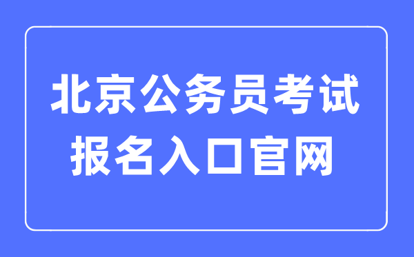 2023年北京公務(wù)員考試報(bào)名入口官網(wǎng)