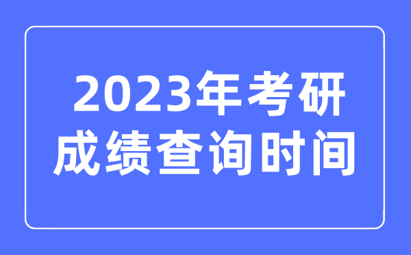 2023年考研成績(jī)查詢時(shí)間,考研成績(jī)什么時(shí)候公布