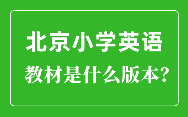 北京小學英語教材是什么版本,小學幾年級開始學英語？
